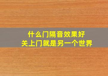 什么门隔音效果好 关上门就是另一个世界